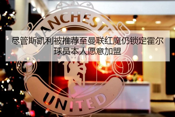 尽管斯凯利被推荐至曼联红魔仍锁定霍尔球员本人愿意加盟 | NG28