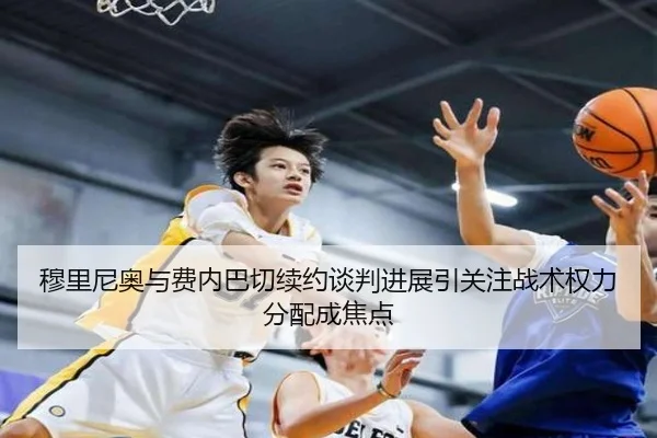 穆里尼奥与费内巴切续约谈判进展引关注战术权力分配成焦点 | NG28