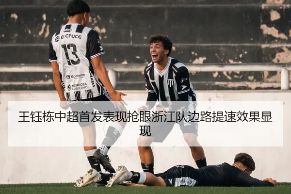 王钰栋中超首发表现抢眼浙江队边路提速效果显现 | NG28